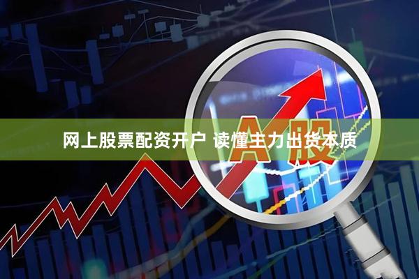 网上股票配资开户 读懂主力出货本质