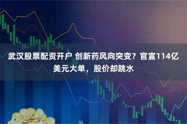 武汉股票配资开户 创新药风向突变?官宣114亿美元大单,股价却跳水