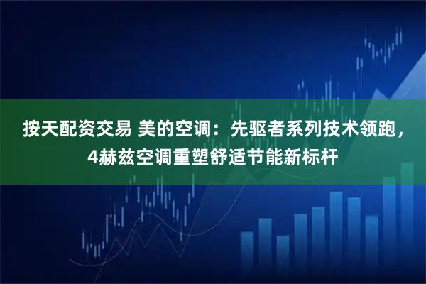 按天配资交易 美的空调：先驱者系列技术领跑，4赫兹空调重塑舒适节能新标杆